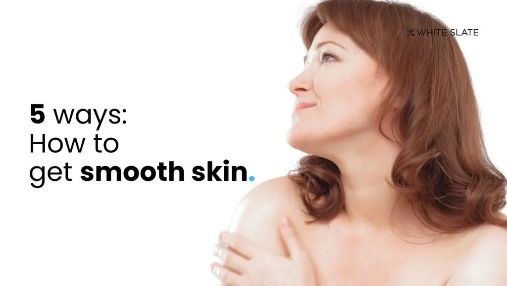 5 Ways: How to Get Smooth Skin in 2025 – WHITE SLATE