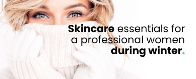 Skincare essentials for a professional women during winter